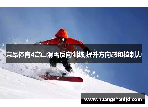 意昂体育4高山滑雪反向训练,提升方向感和控制力